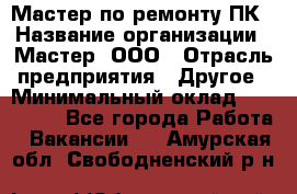 Мастер по ремонту ПК › Название организации ­ Мастер, ООО › Отрасль предприятия ­ Другое › Минимальный оклад ­ 120 000 - Все города Работа » Вакансии   . Амурская обл.,Свободненский р-н